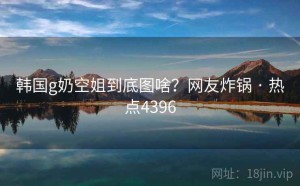 韩国g奶空姐到底图啥?网友炸锅 · 热点4396