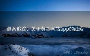 悬案追踪:关于黄金网站app的线索