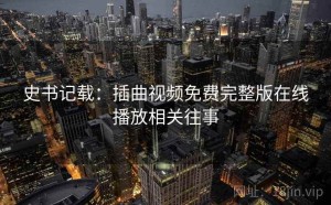 史书记载:插曲视频免费完整版在线播放相关往事