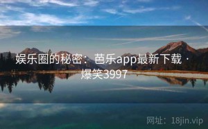 娱乐圈的秘密:芭乐app最新下载 · 爆笑3997