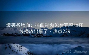 爆笑名场面:插曲视频免费完整版在线播放出事了 · 热点229