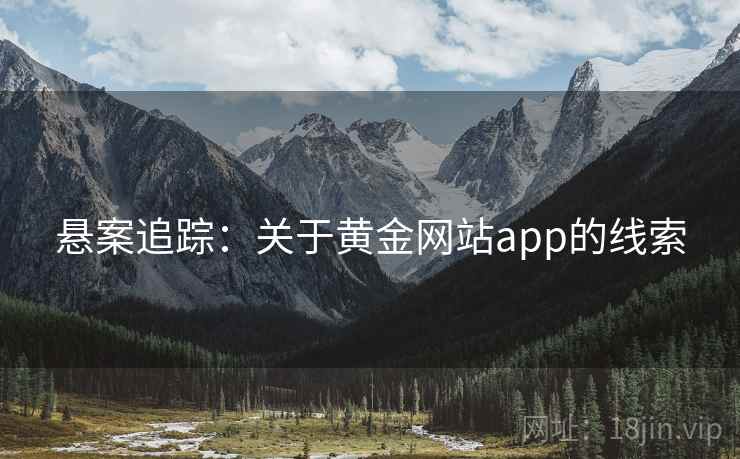 悬案追踪:关于黄金网站app的线索 悬案追踪:关于黄金网站app的线索