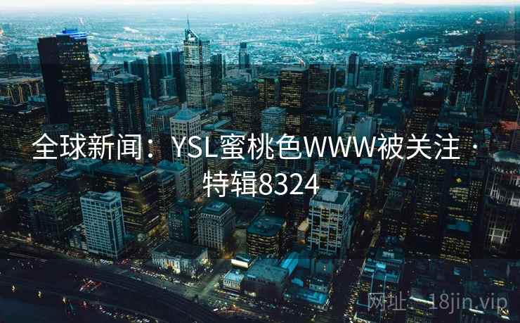 全球新闻：YSL蜜桃色WWW被关注 · 特辑8324