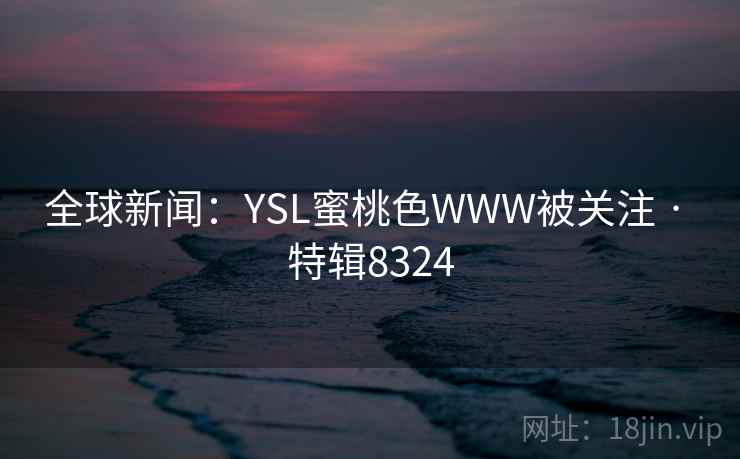 全球新闻：YSL蜜桃色WWW被关注 · 特辑8324