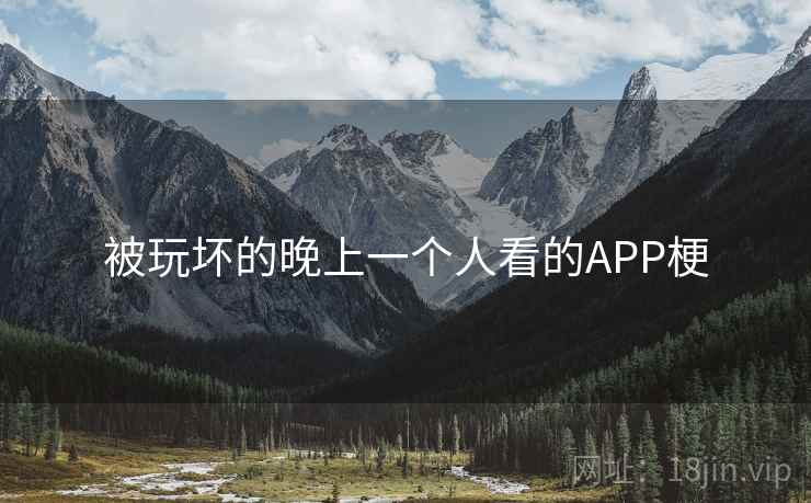 被玩坏的晚上一个人看的APP梗 被玩坏的晚上一个人看的APP梗