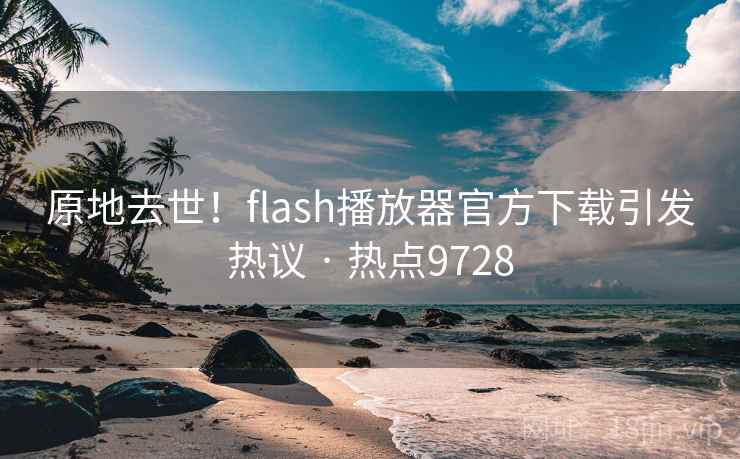 原地去世!flash播放器官方下载引发热议 · 热点9728 原地去世!flash播放器官方下载引发热议 · 热点9728