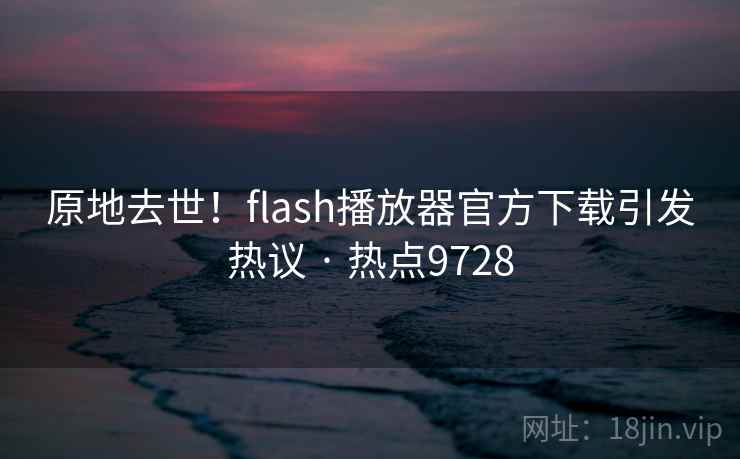 原地去世!flash播放器官方下载引发热议 · 热点9728 原地去世!flash播放器官方下载引发热议 · 热点9728