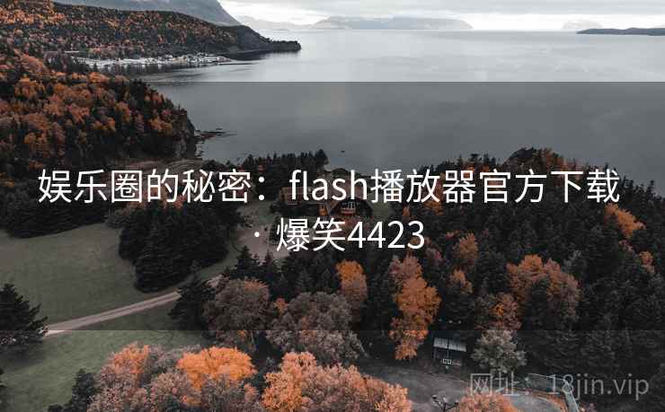 娱乐圈的秘密:flash播放器官方下载 · 爆笑4423 娱乐圈的秘密:flash播放器官方下载 · 爆笑4423