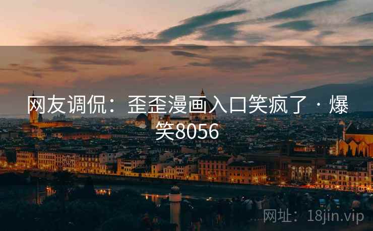 网友调侃:歪歪漫画入口笑疯了 · 爆笑8056 网友调侃:歪歪漫画入口笑疯了 · 爆笑8056