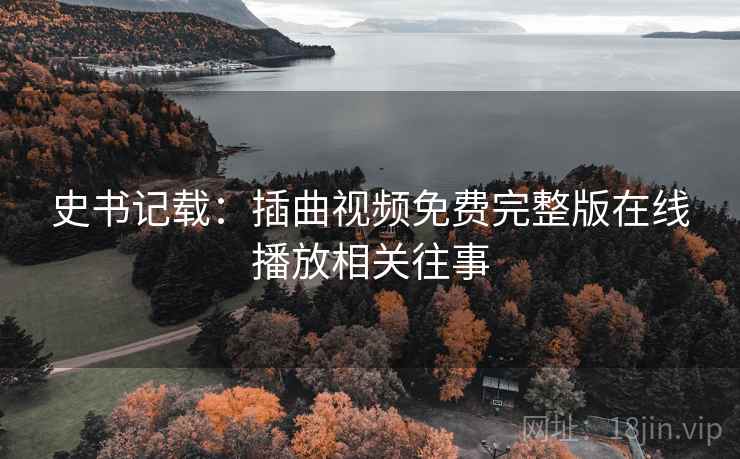 史书记载:插曲视频免费完整版在线播放相关往事 史书记载:插曲视频免费完整版在线播放相关往事