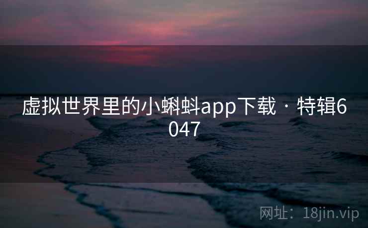 虚拟世界里的小蝌蚪app下载 · 特辑6047