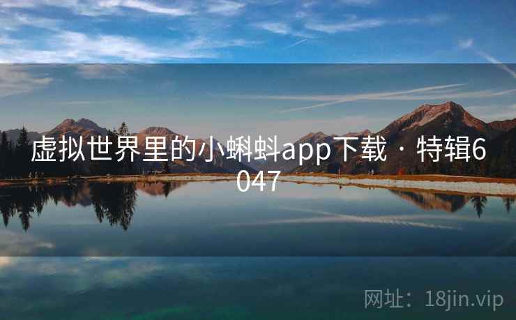 虚拟世界里的小蝌蚪app下载 · 特辑6047