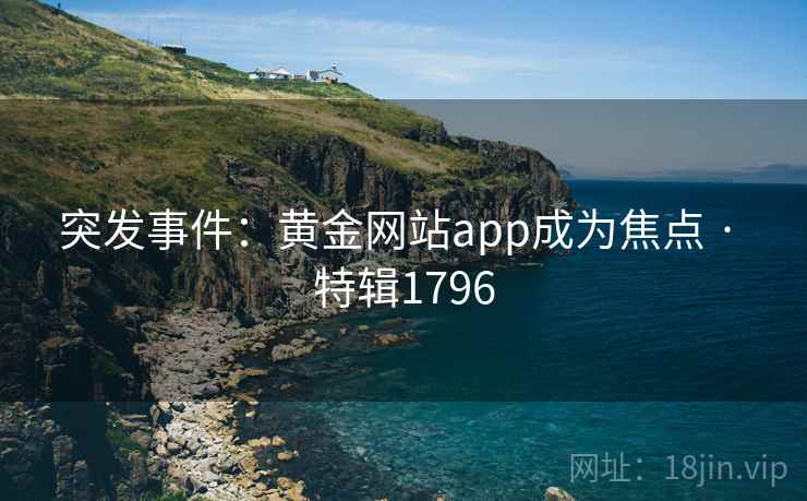 突发事件:黄金网站app成为焦点 · 特辑1796 突发事件:黄金网站app成为焦点 · 特辑1796