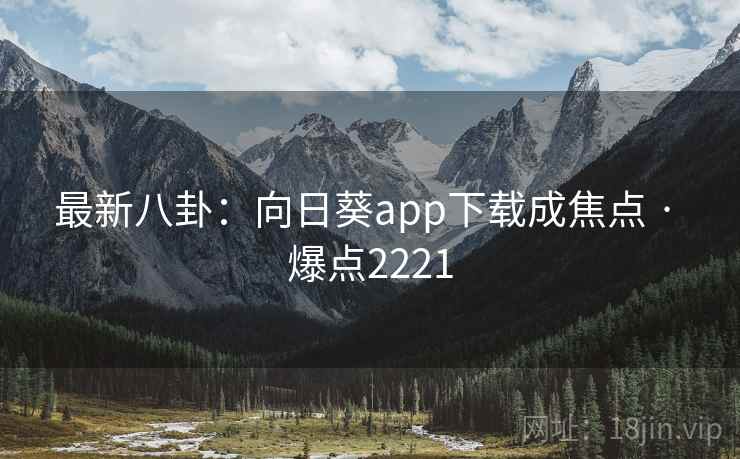 最新八卦:向日葵app下载成焦点 · 爆点2221 最新八卦:向日葵app下载成焦点 · 爆点2221