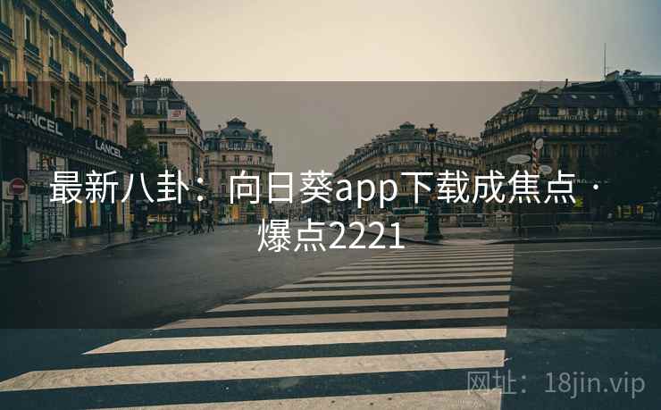 最新八卦:向日葵app下载成焦点 · 爆点2221 最新八卦:向日葵app下载成焦点 · 爆点2221