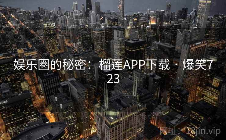 娱乐圈的秘密:榴莲APP下载 · 爆笑723 娱乐圈的秘密:榴莲APP下载 · 爆笑723