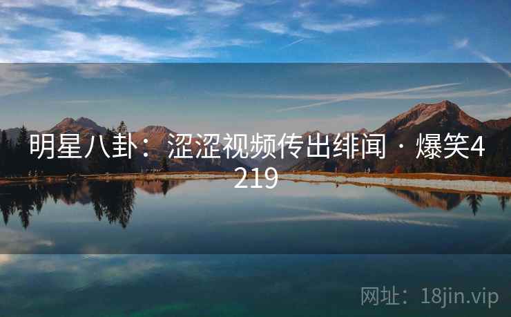 明星八卦:涩涩视频传出绯闻 · 爆笑4219 明星八卦:涩涩视频传出绯闻 · 爆笑4219